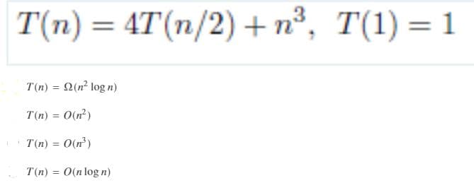 T'п) — 4T (п/2) + п3,
4T(n/2) + n³,
T(1) = 1
T(n) = 2(n? log n)
T(n) = 0(n)
T(n) = O(n)
%3D
T(n) = 0(n log n)

