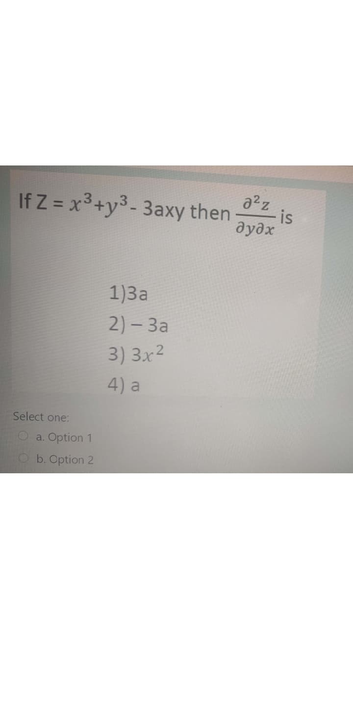 If Z = x3+y3- 3axy then
-is
дудх
1)3a
2) - 3a
3) 3x2
4) a
Select one:
Oa. Option 1
Ob. Option 2
