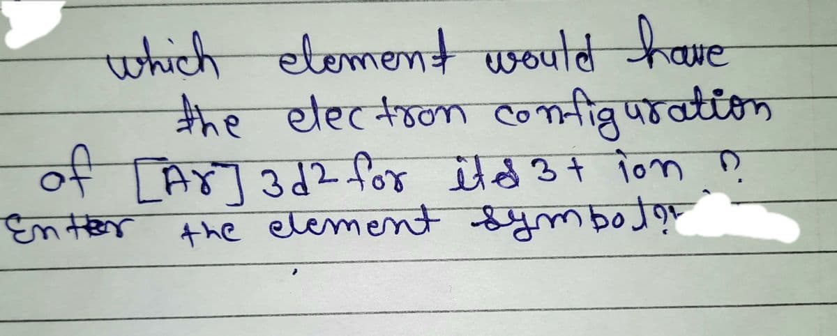 whichlement woutd have
্ে०पालि
ह यटनंषला ०कनीब्र पठळाकक
of LAS]3d2 for itd 34 ion ņ
the element Sym botor
के१ थेरन०्ना
ation
Enter
