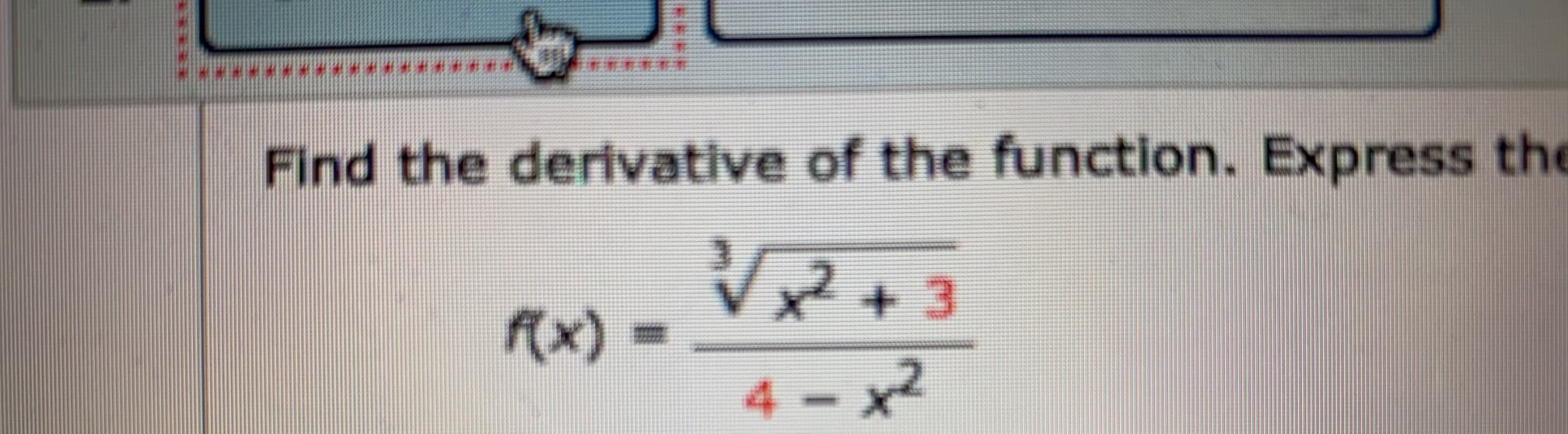 *****
Find the derivative of the function. Express the
2+3
f(x)
4- x2

