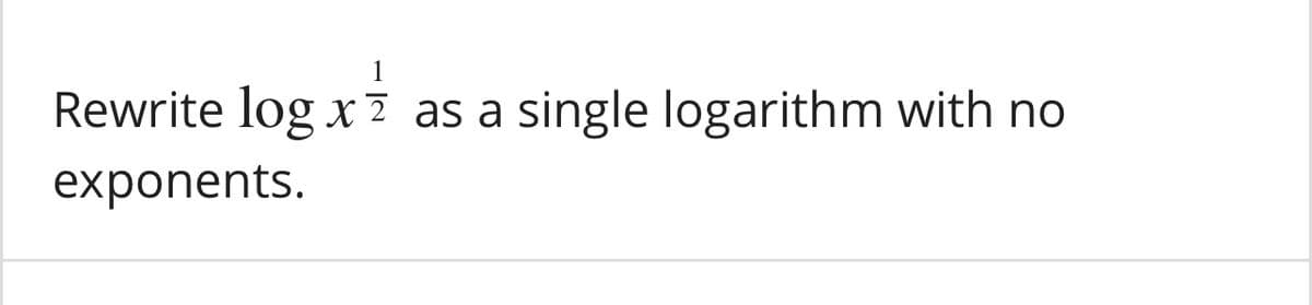 Rewrite log x 2 as a single logarithm with no
exponents.
