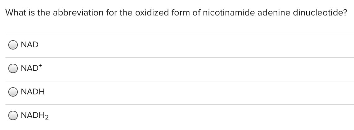 What is the abbreviation for the oxidized form of nicotinamide adenine dinucleotide?
NAD
NAD+
NADH
NADH2
