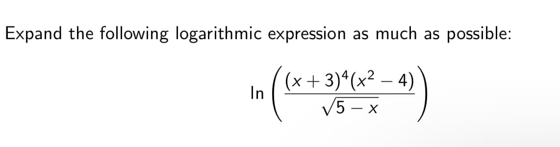 Expand the following logarithmic expression as much as
possible:
(x+ 3)*(x² – 4)
In
V5 – x
