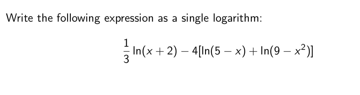 Write the following expression as a single logarithm:
In(x + 2) – 4[In(5 – x) + In(9 – x²)]I
