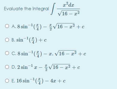 Evaluate the integral
V16 – x2
O A.8 sin-1(프) - 특V16-22 +c
O B. sin-1(플) + c
O C.8sin-1(플) - n. V16- 22 + c
O D.2 sin-lz-풍V16- z2 + c
|
O E. 16 sin-() – 4x + c
