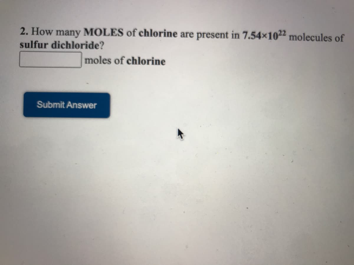 2. How many MOLES of chlorine are present in 7.54x1022 molecules of
sulfur dichloride?
moles of chlorine
Submit Answer
