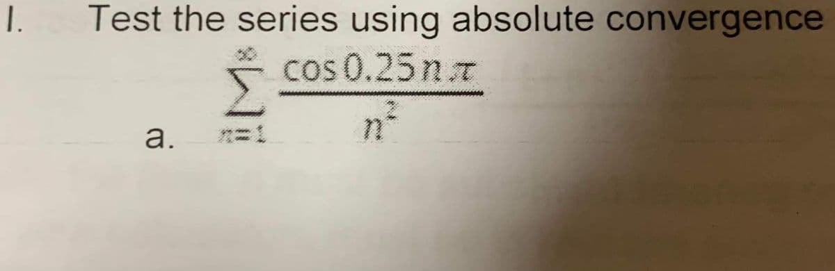 1.
Test the series using absolute convergence
cos 0.25 n.
a.
%3D1
