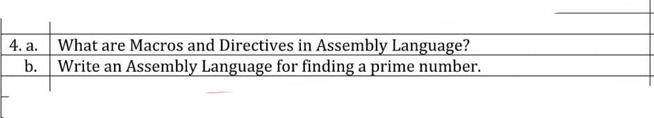 What are Macros and Directives in Assembly Language?
b. Write an Assembly Language for finding a prime number.
4. a.
