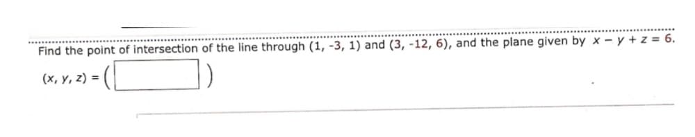 Find the point of intersection of the line through (1, -3, 1) and (3, -12, 6), and the plane given by x – y + z = 6.
(х, у, 2) %3D
