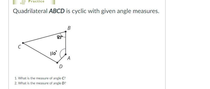 Practice
Quadrilateral ABCD is cyclic with given angle measures.
B
$8
C
Ilo
A
D
1. What is the measure of angle C?
2. What is the measure of angle D?
