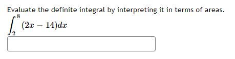 Evaluate the definite integral by interpreting it in terms of areas.
8
(2г — 14) da
