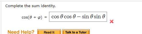 Complete the sum identity.
cos(0 + p) :
cos O cos 0 – sin 0 sin 0
Need Help?
Read It
Talk to a Tutor
