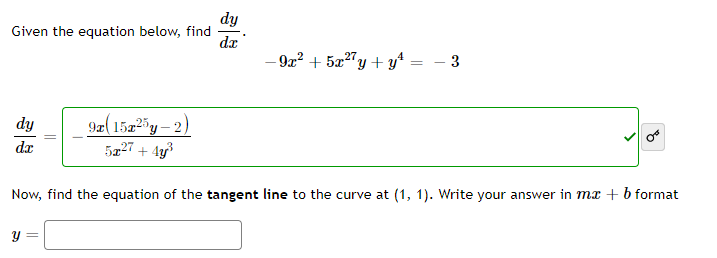 dy
Given the equation below, find
dx
- 92? + 5æ27y + y*
- 3
9æ(15225y – 2)
5227 + 4g3
dy
dx
Now, find the equation of the tangent line to the curve at (1, 1). Write your answer in mx + b format
y =
