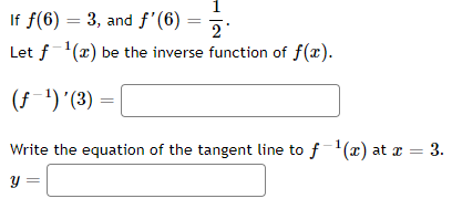 If f(6) = 3, and f'(6) =
%3D
2
Let f'(x) be the inverse function of f(x).
(f¯')'(3) =|
Write the equation of the tangent line to f(x) at x = 3.
