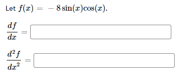 Let f(æ) = - 8 sin(x)cos(x).
df
dx
d²f
da?
||
