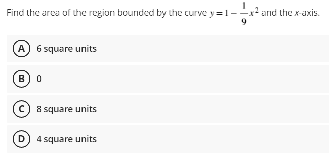 Find the area of the region bounded by the curve y= 1--x² and the x-axis.
A 6 square units
B) 0
c 8 square units
D) 4 square units

