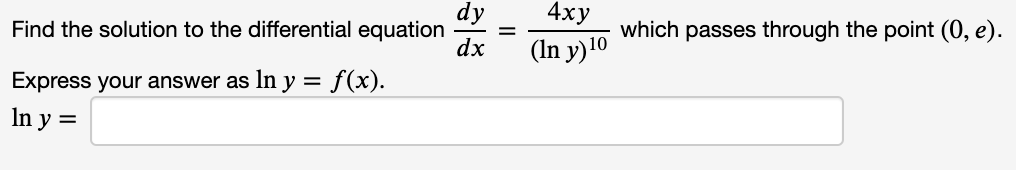 dy
Find the solution to the differential equation
dx
4ху
which passes through the point (0, e).
(In y)10
Express your answer as ln y = f(x).
In y =
