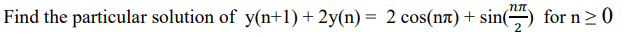 nπ.
Find the particular solution of y(n+1)+2y(n) = 2 cos(n) + sin(7) for n≥0