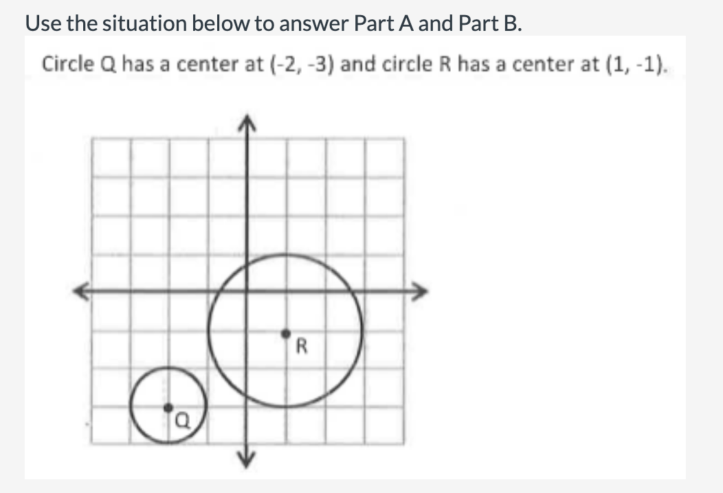 Use the situation below to answer Part A and Part B.
Circle Q has a center at (-2, -3) and circle R has a center at (1, -1).
R
