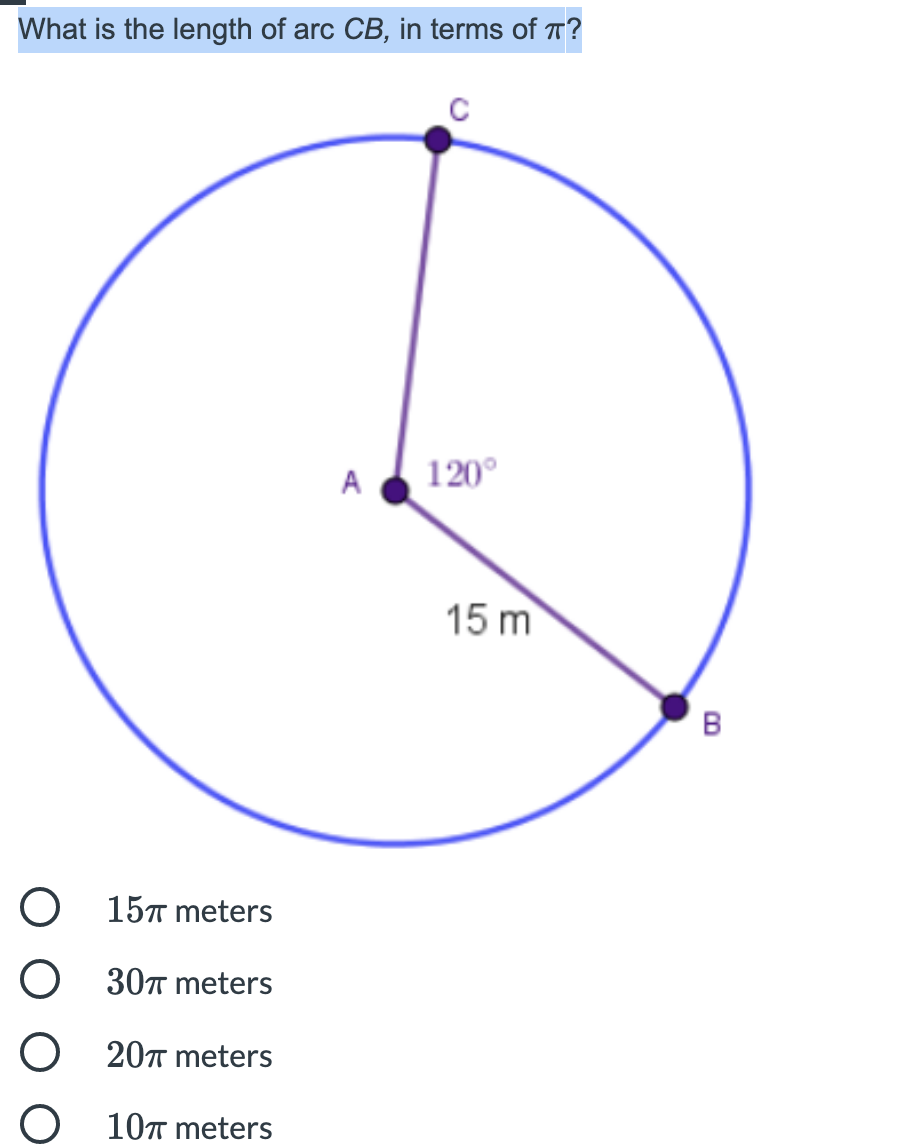 What is the length of arc CB, in terms of T?
C
A
120°
15 m
B
15т meters
30п meters
20n meters
10n meters
