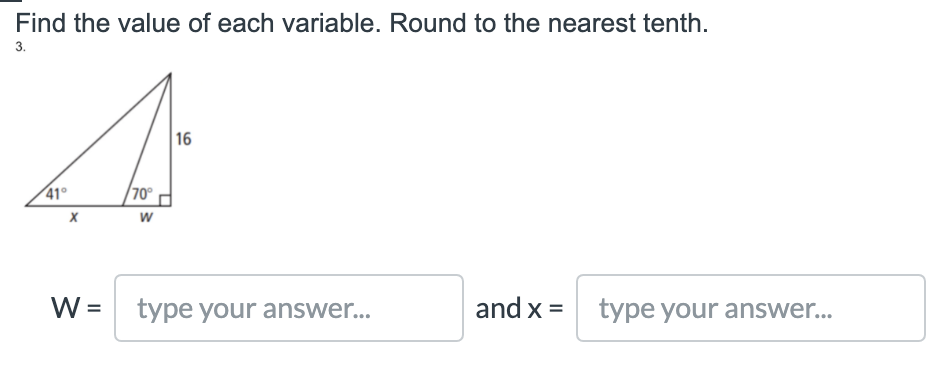 Find the value of each variable. Round to the nearest tenth.
3.
16
41°
70°
w
W =
type your answer...
and x = type your answe.
