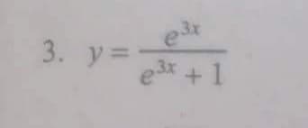 3. y=
e³x
e³x + 1
3x