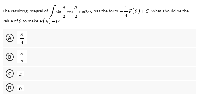 sin-cos-sine d@ has the form –-F(0) +C. What should be the
2
The resulting integral of
2
value of 0 to make F(0) =0?
A
4
B
D
