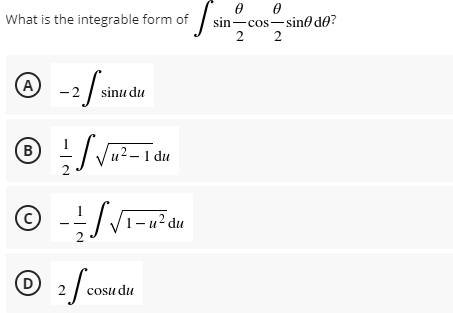 What is the integrable form of
sin-cos-sino de?
2
(A
-2 | sinu du
B
/ Ju?- 1 du
2
/1-u² du
D
cosu du
