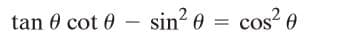 tan 0 cot 0 – sin? 0
cos? 0
||
