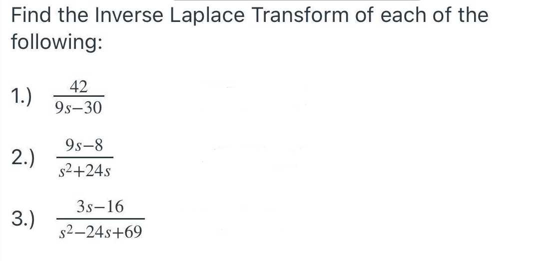 Find the Inverse Laplace Transform of each of the
following:
42
1.)
9s-30
9s-8
2.)
s2+24s
3s-16
3.)
s2-24s+69
