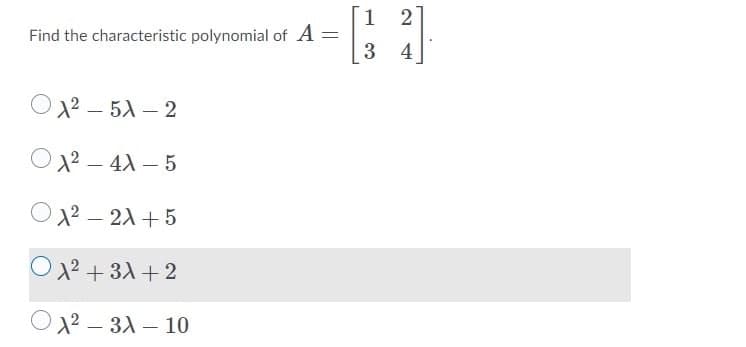 1
2
Find the characteristic polynomial of A
3.
4
OX2 – 5) – 2
O12 – 4X – 5
O22 – 21+5
O 22 + 31 + 2
O12 – 31 – 10
