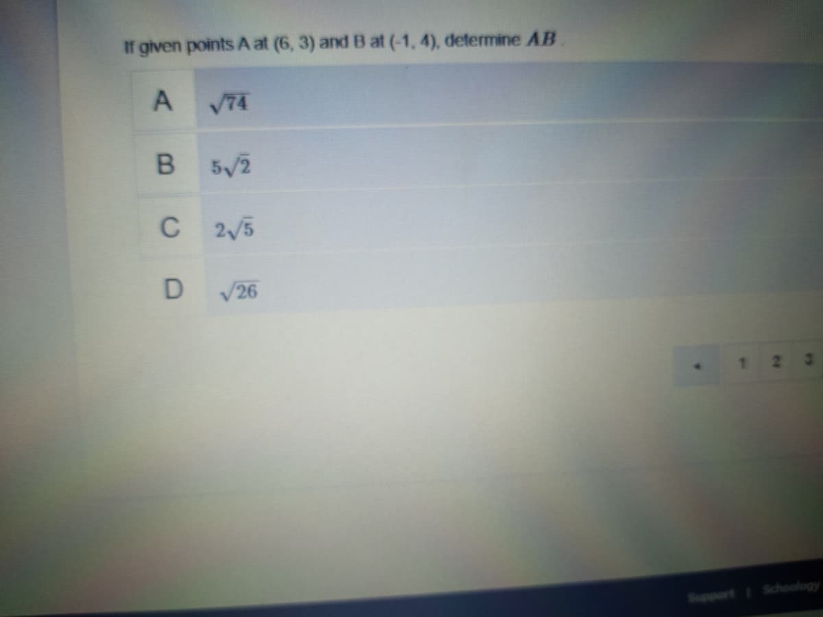 If given points A at (6, 3) and B at (-1, 4), determine AB
A
V74
5/2
C 2/5
V26
1.
Support Schoology

