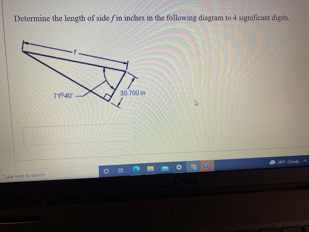 Determine the length of side f in inches in the following diagram to 4 significant digits.
71040'
30.700 in
28°F Cloudy ^
Type here to search
