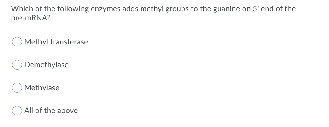 Which of the following enzymes adds methyl groups to the guanine on 5' end of the
pre-MRNA?
Methyl transferase
Demethylase
Methylase
All of the above
