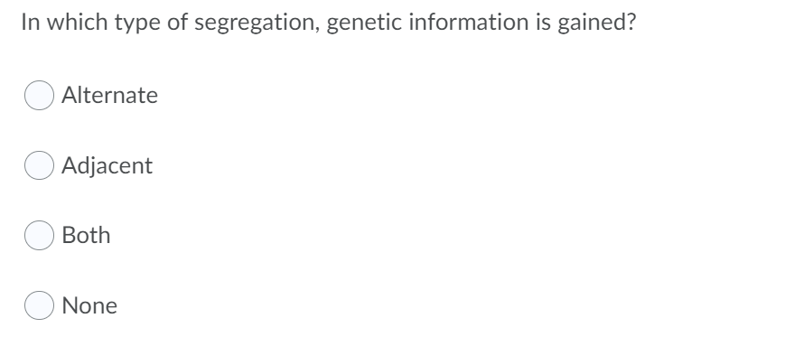 In which type of segregation, genetic information is gained?
Alternate
O Adjacent
Both
None
