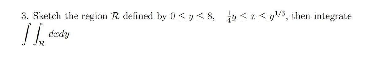 3. Sketch the region R defined by 0 <y < 8, ty <x < y!/8, then integrate
