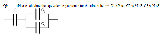 Q9.
Please calculate the equivalent capacitance for the circuit below. Clis N us, C2 is M uF, C3 is N uF.
C,
