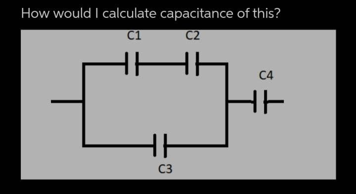 How would I calculate capacitance of this?
C1
C2
ㅏㅏ
ㅏ
C3
C4
HE
ㅏ