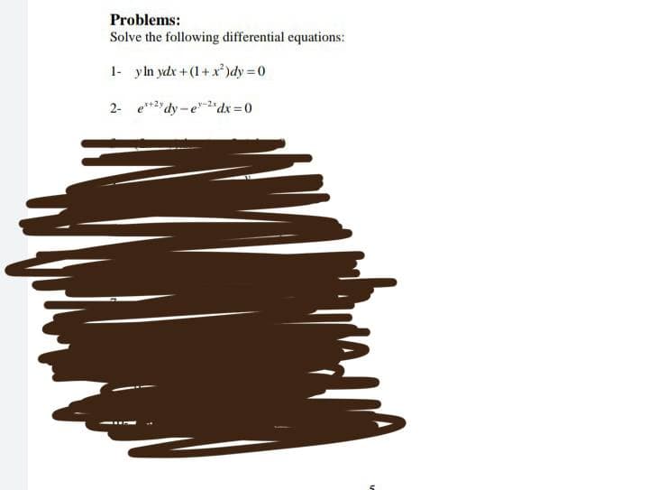 Problems:
Solve the following differential equations:
1- y ln ydx +(1+x²)dy = 0
2-
edy-e2dx=0