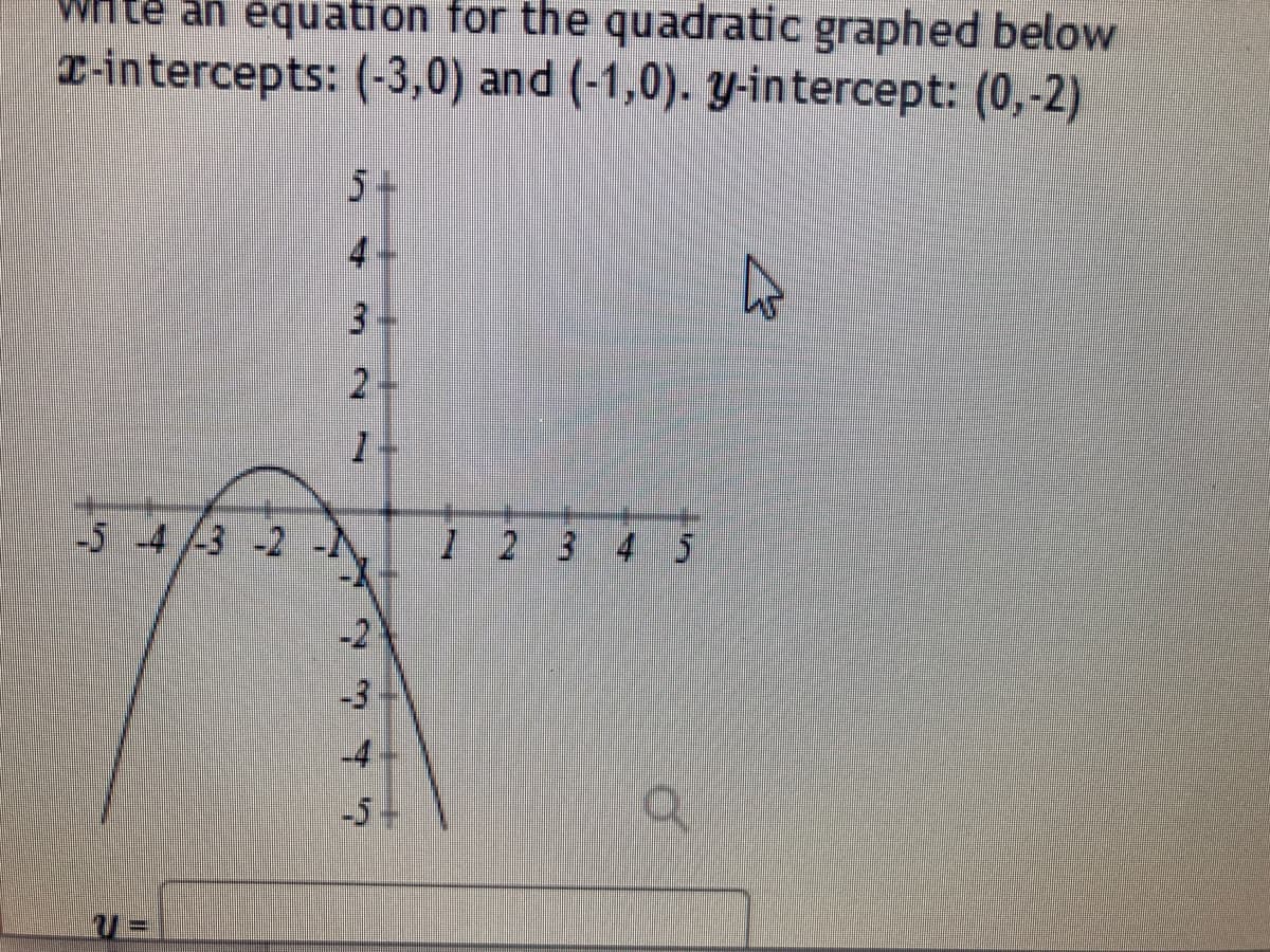 Whte an equation for the quadratic graphed below
T-intercepts: (-3,0) and (-1,0). y-intercept: (0,-2)
3.
-5 -43 -2
1 2 3 45
-2
-3
-4
-5+
