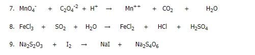 7. Mno4
+ C20,2 + H*
Mn*+
+ CO2
H20
+
8. FeCl; +
So, + H20
FeCl,
HCl
H,SO4
+
9. NazS203
Iz
+
Nal
+
Na,S406
