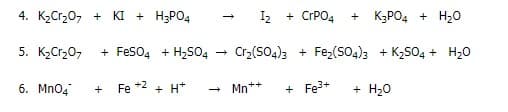 4. K2Cr20, + KI + H3PO4
Iz + CPPO4
+ K3PO4 + H20
5. KCr,0,
+ FeSO4 + H2S04
Cr2(SO4)3 + Fez(sO4)3 + K2S04 + H20
6. Mno4
Fe +2 + H*
Mn*+
+ Fe3+
+ H20
