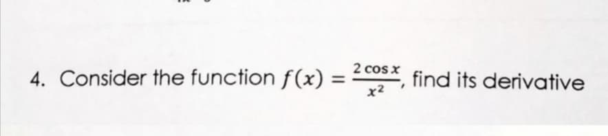 2 cos x
4. Consider the function f(x) =
find its derivative
x2
