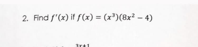 2. Find f'(x) if f(x) = (x³)(8x² – 4)
%3D
|
3x+1
