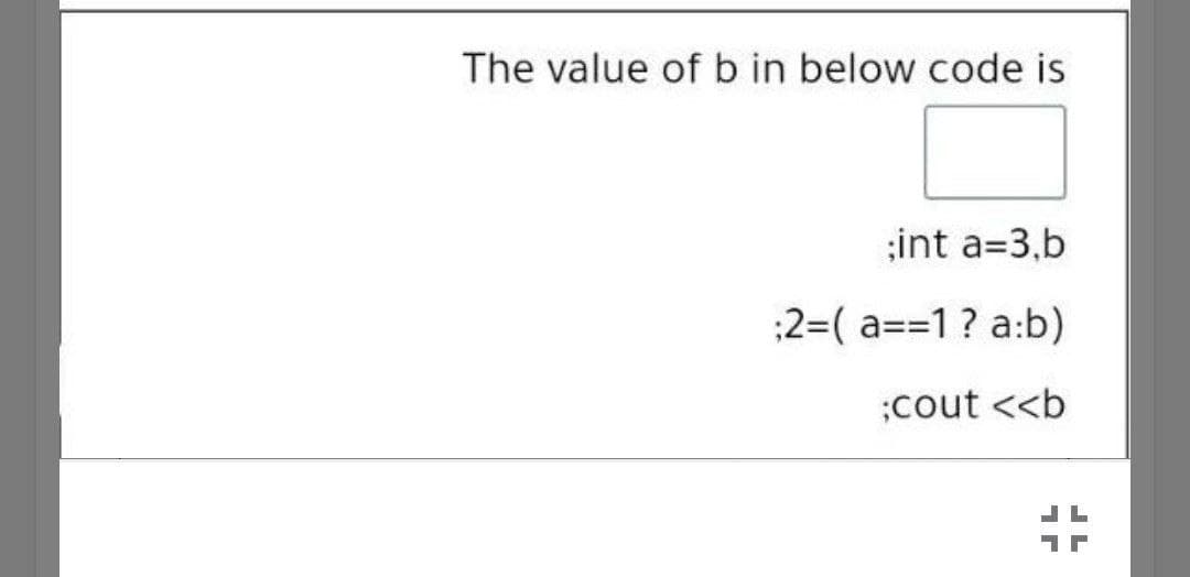 The value of b in below code is
;int a=3,b
:2=( a==1? a:b)
;cout <<b
