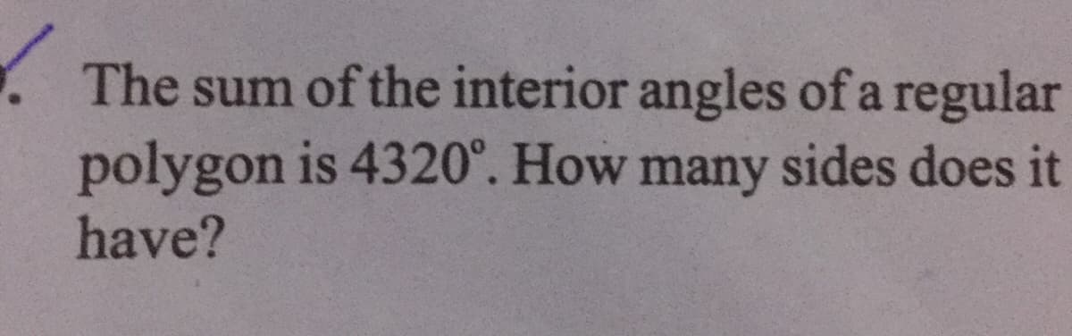 .The sum of the interior angles of a regular
polygon is 4320°. How many sides does it
have?
