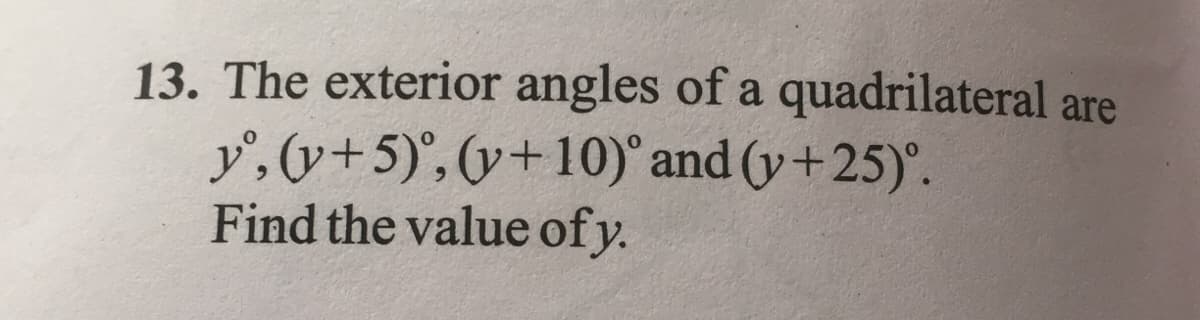 13. The exterior angles of a quadrilateral are
y', (y+5)°, (y+10)° and (y+25).
Find the value of y.
