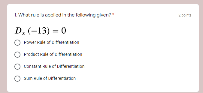 1. What rule is applied in the following given? *
Dx (-13) = 0
Power Rule of Differentiation
Product Rule of Differentiation
Constant Rule of Differentiation
Sum Rule of Differentiation
2 points