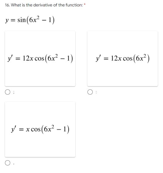 16. What is the derivative of the function: *
y = sin(6x² - 1)
y = 12x cos (6x² - 1)
y' = x cos(6x² - 1)
O.
y' = 12x cos(6x²)