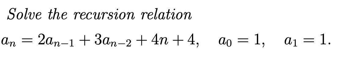 Solve the recursion relation
an
2an-1 + 3an-2 + 4n + 4,
ao = 1,
a1 = 1.
